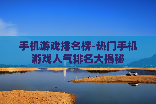 手机游戏排名榜-热门手机游戏人气排名大揭秘