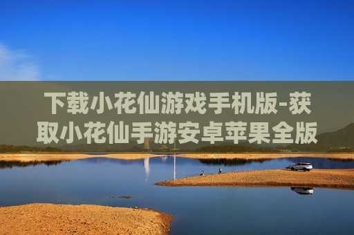 下载小花仙游戏手机版-获取小花仙手游安卓苹果全版本下载渠道