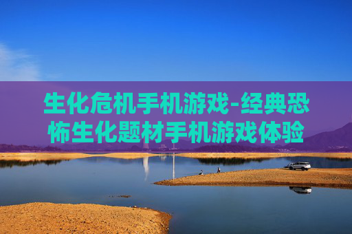 生化危机手机游戏-经典恐怖生化题材手机游戏体验