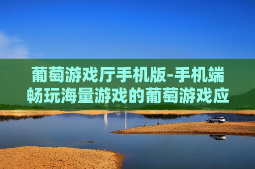 葡萄游戏厅手机版-手机端畅玩海量游戏的葡萄游戏应用