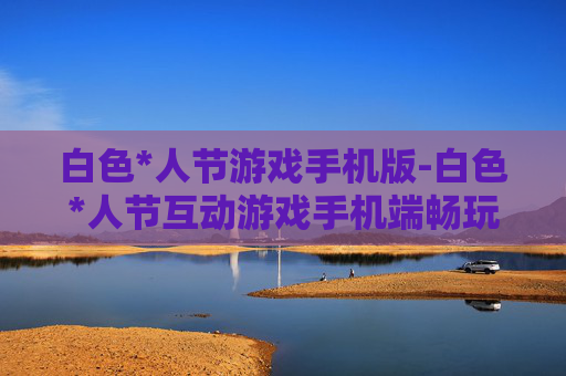 白色*人节游戏手机版-白色*人节互动游戏手机端畅玩版本