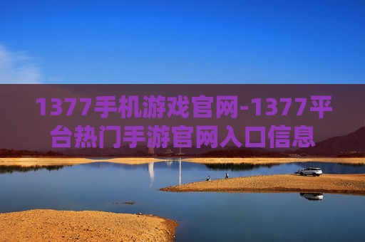 1377手机游戏官网-1377平台热门手游官网入口信息