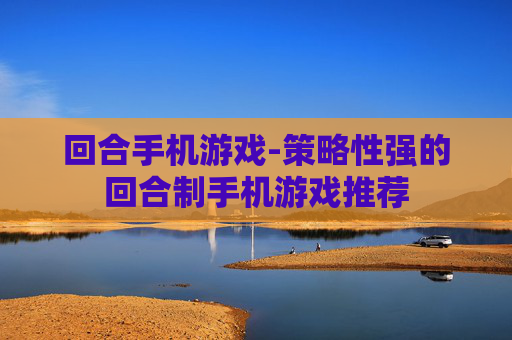 回合手机游戏-策略性强的回合制手机游戏推荐