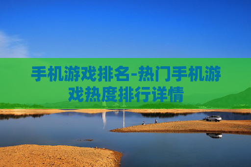 手机游戏排名-热门手机游戏热度排行详情 手机游戏排名-热门手机游戏热度排行详情