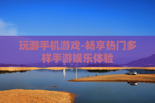 玩游手机游戏-畅享热门多样手游娱乐体验