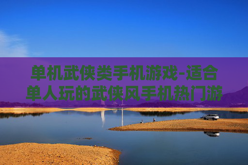 单机武侠类手机游戏-适合单人玩的武侠风手机热门游戏