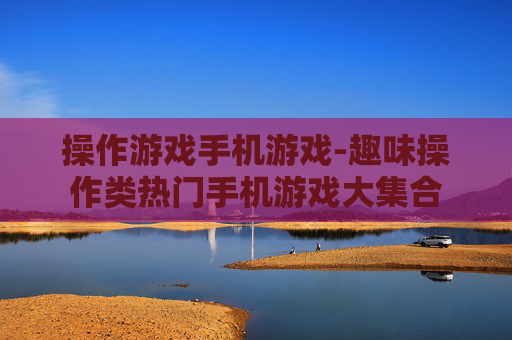 操作游戏手机游戏-趣味操作类热门手机游戏大集合