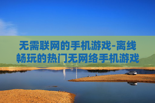无需联网的手机游戏-离线畅玩的热门无网络手机游戏