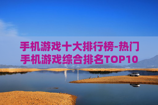 手机游戏十大排行榜-热门手机游戏综合排名TOP10