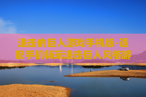 进击的巨人游戏手机版-适配手机畅玩进击巨人风格游戏