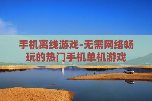 手机离线游戏-无需网络畅玩的热门手机单机游戏