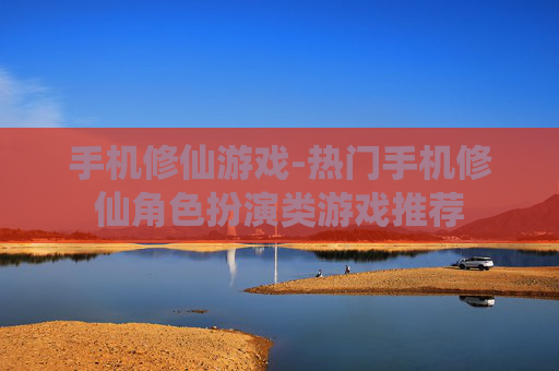 手机修仙游戏-热门手机修仙角色扮演类游戏推荐