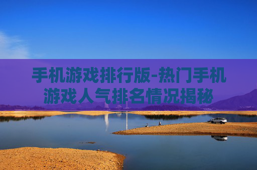 手机游戏排行版-热门手机游戏人气排名情况揭秘