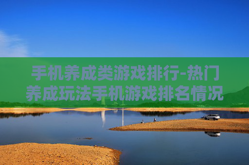 手机养成类游戏排行-热门养成玩法手机游戏排名情况