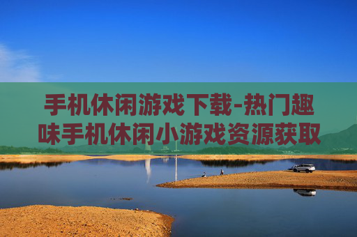 手机休闲游戏下载-热门趣味手机休闲小游戏资源获取