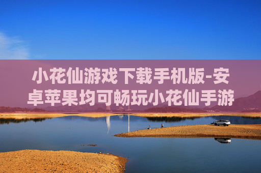 小花仙游戏下载手机版-安卓苹果均可畅玩小花仙手游下载