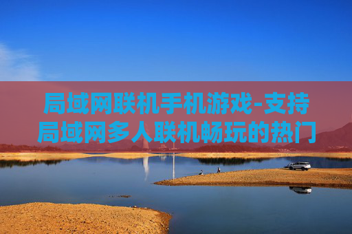 局域网联机手机游戏-支持局域网多人联机畅玩的热门手游
