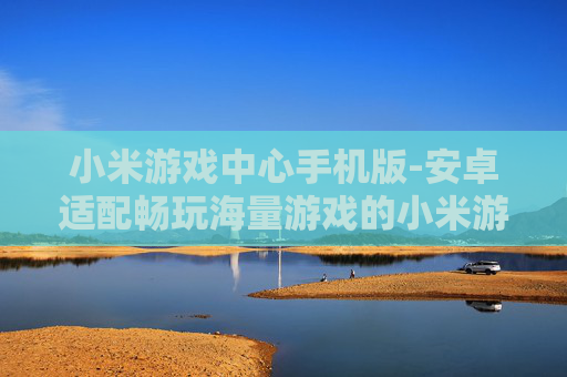小米游戏中心手机版-安卓适配畅玩海量游戏的小米游戏平台 小米游戏中心手机版-安卓适配畅玩海量游戏的小米游戏平台