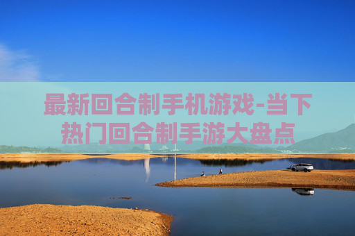 最新回合制手机游戏-当下热门回合制手游大盘点