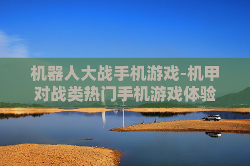 机器人大战手机游戏-机甲对战类热门手机游戏体验