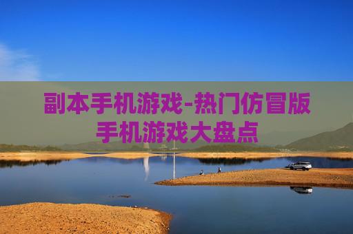 副本手机游戏-热门仿冒版手机游戏大盘点