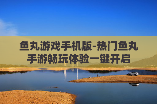 鱼丸游戏手机版-热门鱼丸手游畅玩体验一键开启