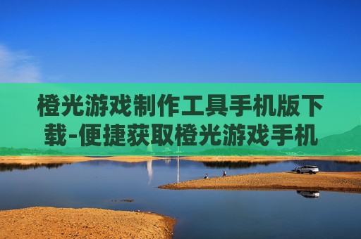 橙光游戏制作工具手机版下载-便捷获取橙光游戏手机制作工具资源 橙光游戏制作工具手机版下载-便捷获取橙光游戏手机制作工具资源