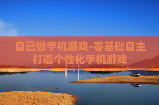 自己做手机游戏-零基础自主打造个性化手机游戏
