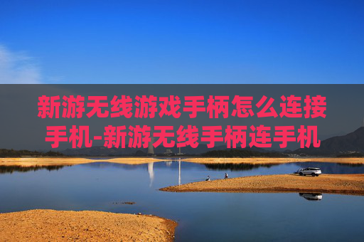 新游无线游戏手柄怎么连接手机-新游无线手柄连手机的简便操作方法 新游无线游戏手柄怎么连接手机-新游无线手柄连手机的简便操作方法