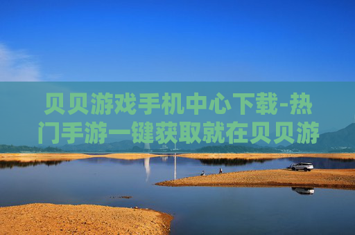贝贝游戏手机中心下载-热门手游一键获取就在贝贝游戏平台