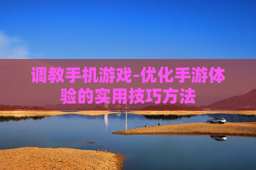 调教手机游戏-优化手游体验的实用技巧方法
