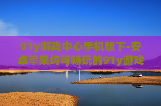 91y游戏中心手机版下-安卓苹果均可畅玩的91y游戏中心下载