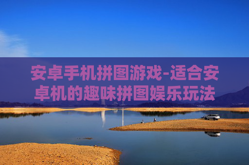 安卓手机拼图游戏-适合安卓机的趣味拼图娱乐玩法