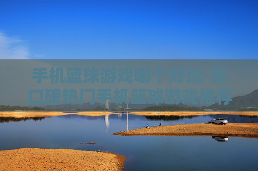 手机篮球游戏哪个好玩-高口碑热门手机篮球游戏推荐