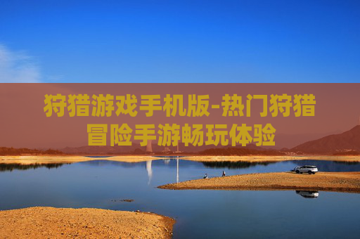 狩猎游戏手机版-热门狩猎冒险手游畅玩体验