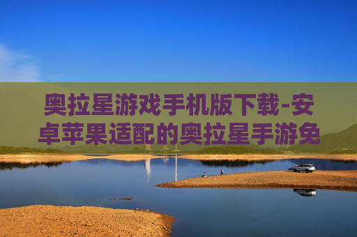 奥拉星游戏手机版下载-安卓苹果适配的奥拉星手游免费下载渠道 奥拉星游戏手机版下载-安卓苹果适配的奥拉星手游免费下载渠道