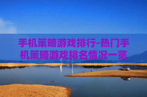 手机策略游戏排行-热门手机策略游戏排名情况一览 手机策略游戏排行-热门手机策略游戏排名情况一览
