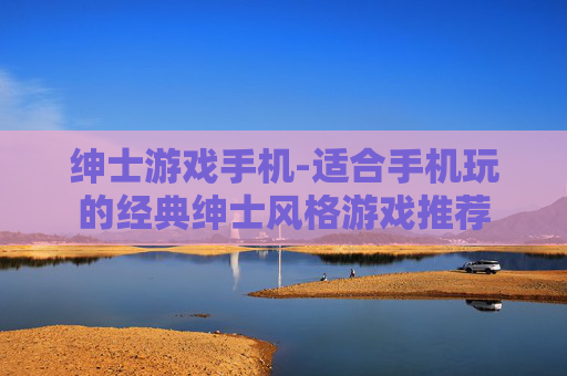 绅士游戏手机-适合手机玩的经典绅士风格游戏推荐