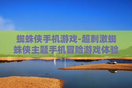 蜘蛛侠手机游戏-超刺激蜘蛛侠主题手机冒险游戏体验