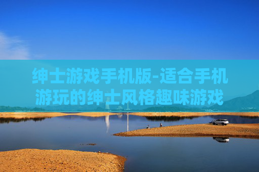绅士游戏手机版-适合手机游玩的绅士风格趣味游戏
