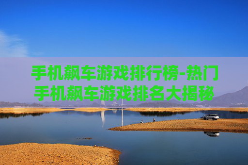 手机飙车游戏排行榜-热门手机飙车游戏排名大揭秘 手机飙车游戏排行榜-热门手机飙车游戏排名大揭秘