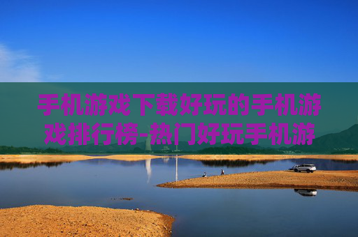 手机游戏下载好玩的手机游戏排行榜-热门好玩手机游戏下载排名情况一览