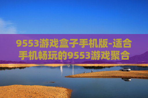 9553游戏盒子手机版-适合手机畅玩的9553游戏聚合平台