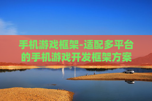 手机游戏框架-适配多平台的手机游戏开发框架方案
