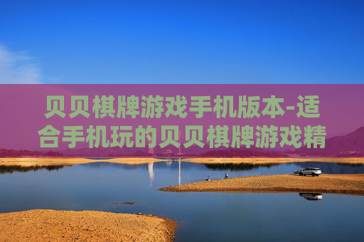 贝贝棋牌游戏手机版本-适合手机玩的贝贝棋牌游戏精选 贝贝棋牌游戏手机版本-适合手机玩的贝贝棋牌游戏精选