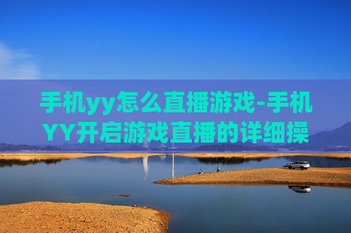 手机yy怎么直播游戏-手机YY开启游戏直播的详细操作方法