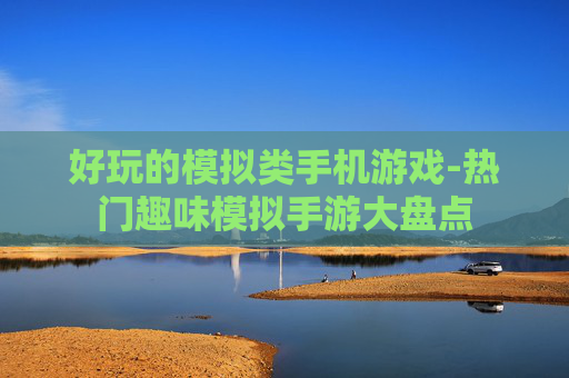 好玩的模拟类手机游戏-热门趣味模拟手游大盘点