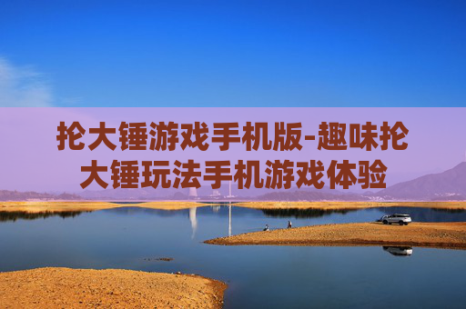 抡大锤游戏手机版-趣味抡大锤玩法手机游戏体验