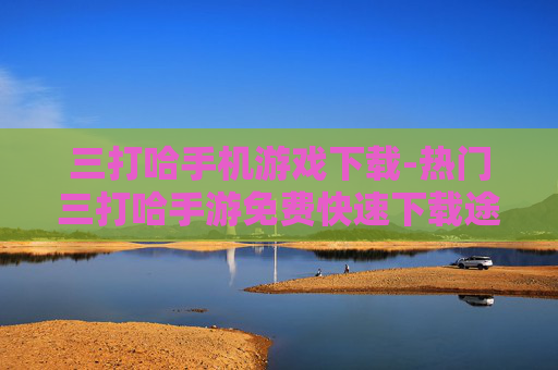 三打哈手机游戏下载-热门三打哈手游免费快速下载途径