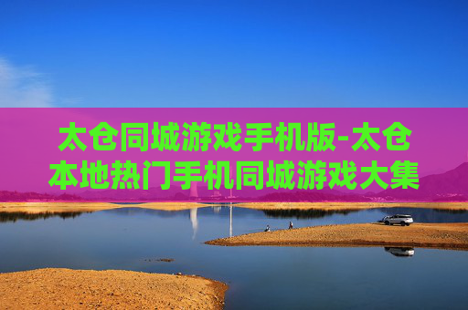太仓同城游戏手机版-太仓本地热门手机同城游戏大集合